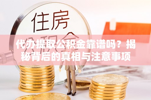 高陵代办提取公积金靠谱吗？揭秘背后的真相与注意事项