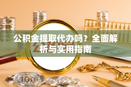高陵公积金提取代办吗？全面解析与实用指南