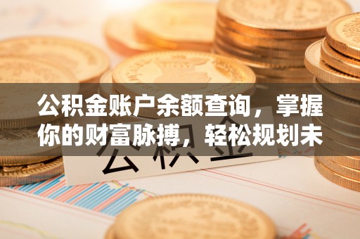 高陵公积金账户余额查询，掌握你的财富脉搏，轻松规划未来