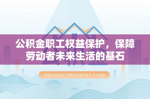 高陵公积金职工权益保护，保障劳动者未来生活的基石