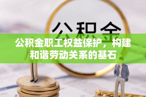 高陵公积金职工权益保护，构建和谐劳动关系的基石