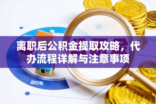 高陵离职后公积金提取攻略，代办流程详解与注意事项