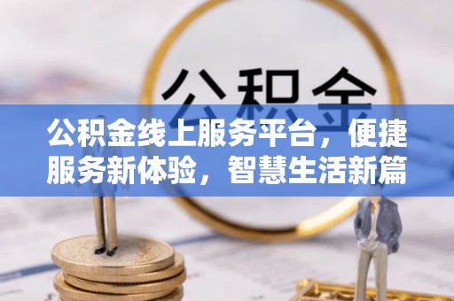 高陵公积金线上服务平台，便捷服务新体验，智慧生活新篇章