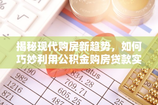 高陵揭秘现代购房新趋势，如何巧妙利用公积金购房贷款实现梦想家园