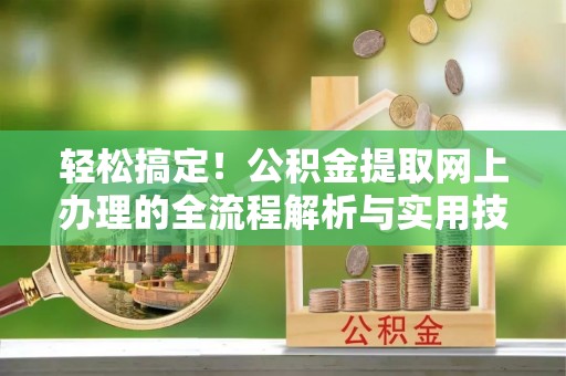 高陵轻松搞定！公积金提取网上办理的全流程解析与实用技巧
