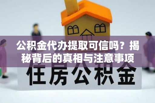 高陵公积金代办提取可信吗？揭秘背后的真相与注意事项