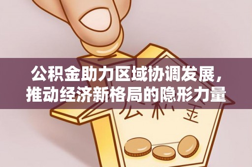 高陵公积金助力区域协调发展，推动经济新格局的隐形力量