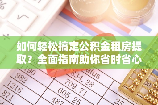 高陵如何轻松搞定公积金租房提取？全面指南助你省时省心