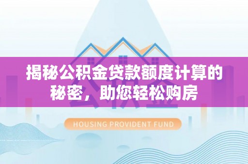 高陵揭秘公积金贷款额度计算的秘密，助您轻松购房