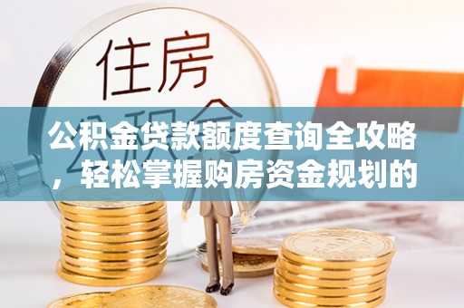 高陵公积金贷款额度查询全攻略，轻松掌握购房资金规划的关键