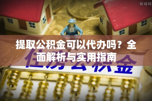 高陵提取公积金可以代办吗？全面解析与实用指南