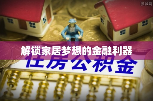 高陵解锁家居梦想的金融利器
