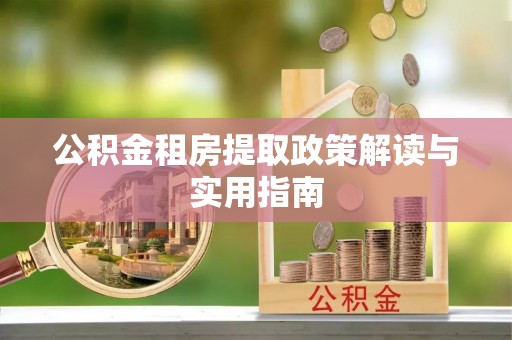高陵公积金租房提取政策解读与实用指南