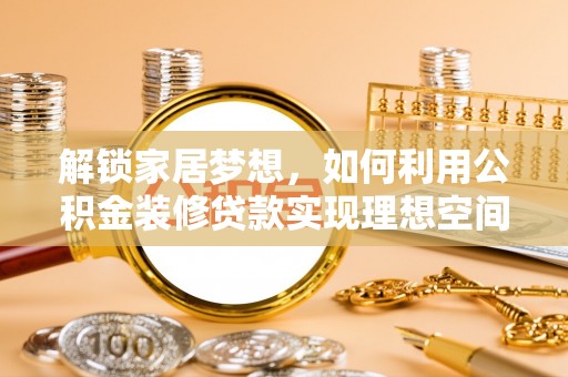 高陵解锁家居梦想，如何利用公积金装修贷款实现理想空间