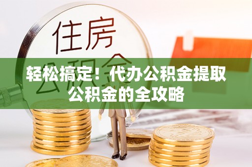 高陵轻松搞定！代办公积金提取公积金的全攻略