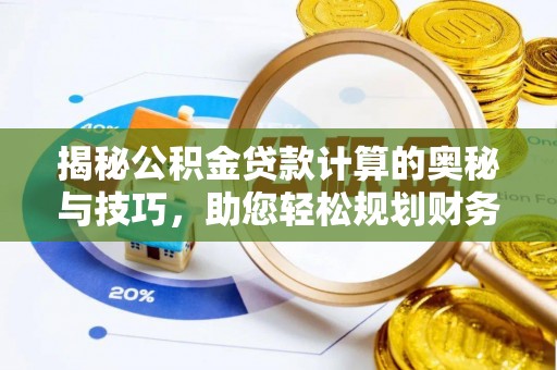 高陵揭秘公积金贷款计算的奥秘与技巧，助您轻松规划财务未来