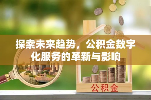 高陵探索未来趋势，公积金数字化服务的革新与影响