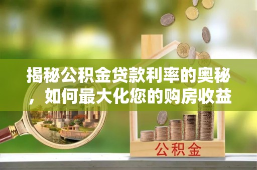高陵揭秘公积金贷款利率的奥秘，如何最大化您的购房收益