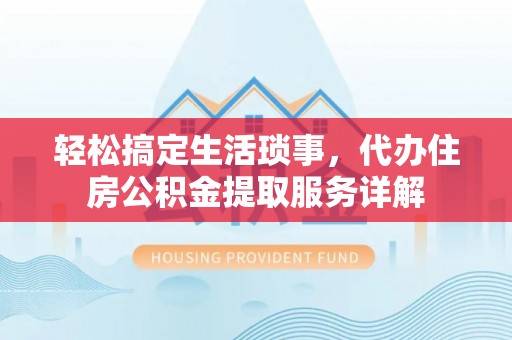 高陵轻松搞定生活琐事，代办住房公积金提取服务详解