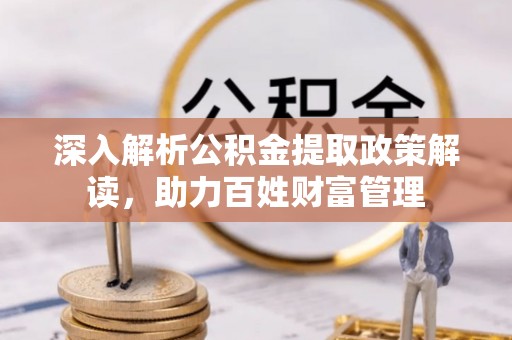 高陵深入解析公积金提取政策解读，助力百姓财富管理