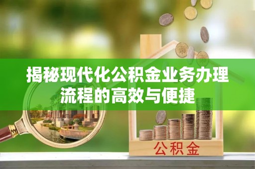 高陵揭秘现代化公积金业务办理流程的高效与便捷