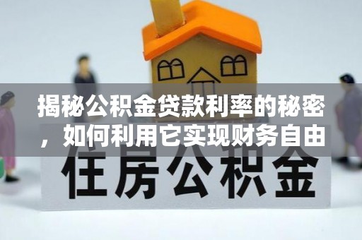 高陵揭秘公积金贷款利率的秘密，如何利用它实现财务自由？