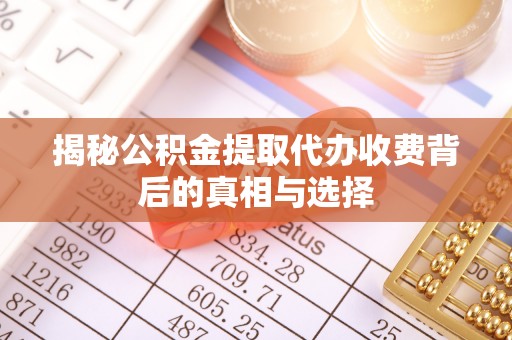 高陵揭秘公积金提取代办收费背后的真相与选择