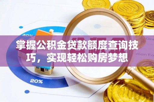 高陵掌握公积金贷款额度查询技巧，实现轻松购房梦想
