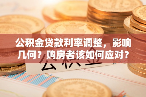 高陵公积金贷款利率调整，影响几何？购房者该如何应对？
