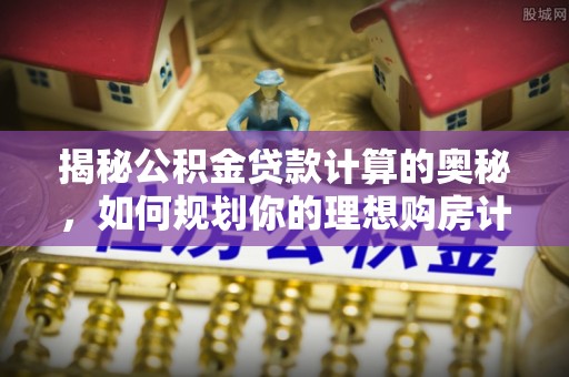 高陵揭秘公积金贷款计算的奥秘，如何规划你的理想购房计划