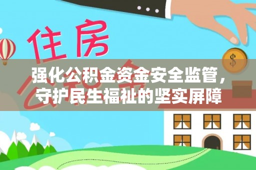 高陵强化公积金资金安全监管，守护民生福祉的坚实屏障