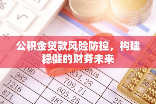 高陵公积金贷款风险防控，构建稳健的财务未来
