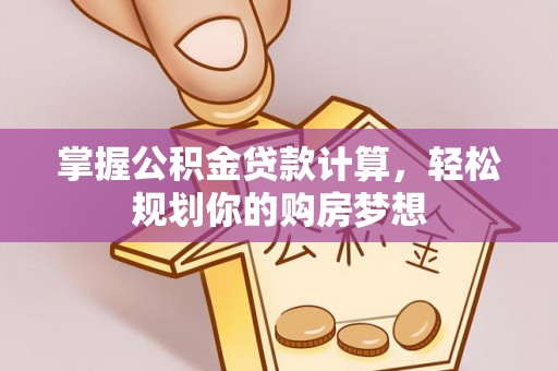 高陵掌握公积金贷款计算，轻松规划你的购房梦想