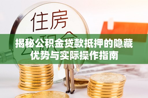 高陵揭秘公积金贷款抵押的隐藏优势与实际操作指南