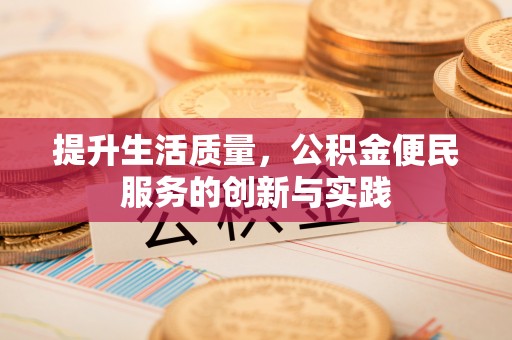 高陵提升生活质量，公积金便民服务的创新与实践