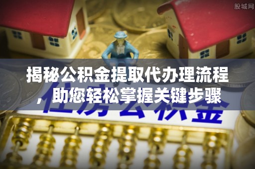 高陵揭秘公积金提取代办理流程，助您轻松掌握关键步骤
