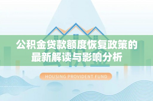 高陵公积金贷款额度恢复政策的最新解读与影响分析