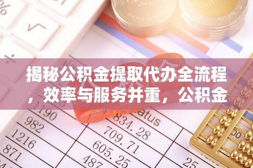 高陵揭秘公积金提取代办全流程，效率与服务并重，公积金提取代办要多久不再是难题
