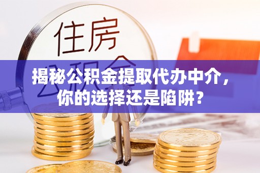 高陵揭秘公积金提取代办中介，你的选择还是陷阱？