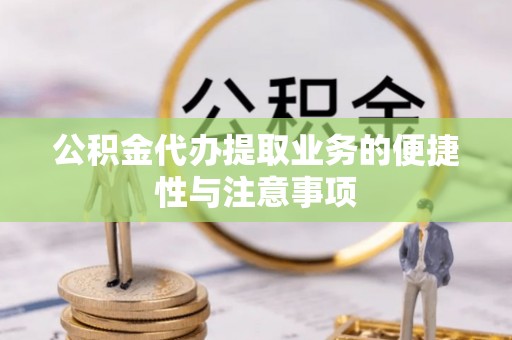 高陵公积金代办提取业务的便捷性与注意事项