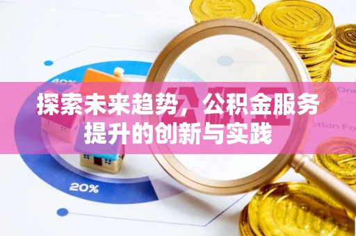 高陵探索未来趋势，公积金服务提升的创新与实践
