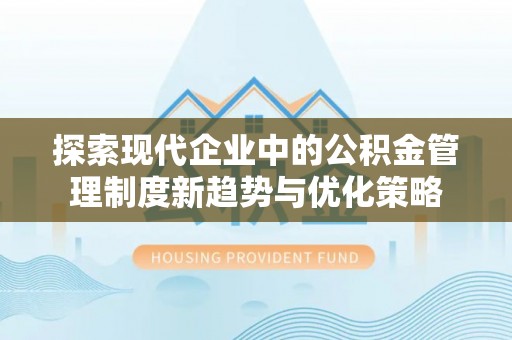 高陵探索现代企业中的公积金管理制度新趋势与优化策略