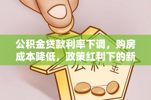 高陵公积金贷款利率下调，购房成本降低，政策红利下的新机遇