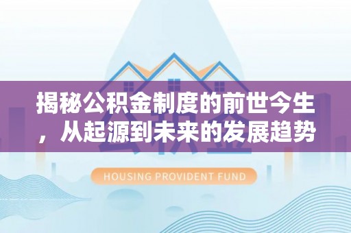 高陵揭秘公积金制度的前世今生，从起源到未来的发展趋势