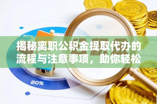 高陵揭秘离职公积金提取代办的流程与注意事项，助你轻松拿回属于你的钱！