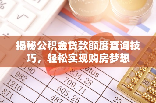 高陵揭秘公积金贷款额度查询技巧，轻松实现购房梦想