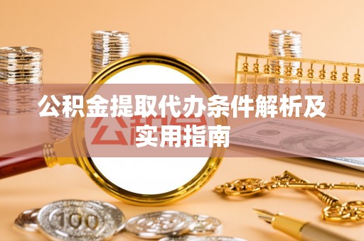 高陵公积金提取代办条件解析及实用指南