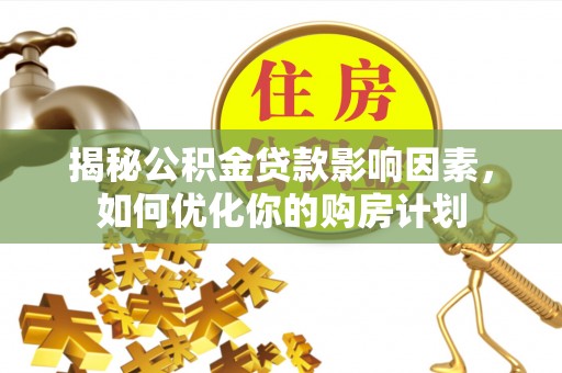 高陵揭秘公积金贷款影响因素，如何优化你的购房计划