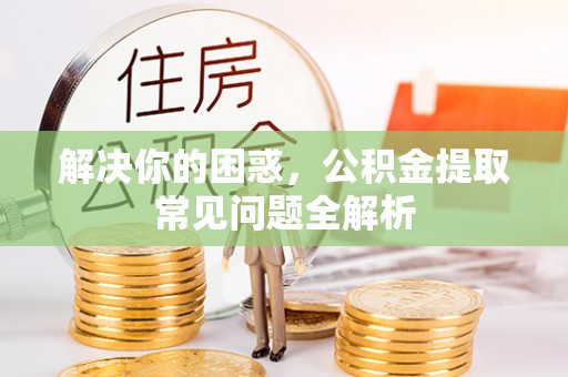 高陵解决你的困惑，公积金提取常见问题全解析