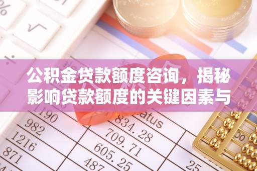 高陵公积金贷款额度咨询，揭秘影响贷款额度的关键因素与实用攻略
